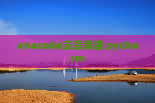 anacoda安装教程 pycharm